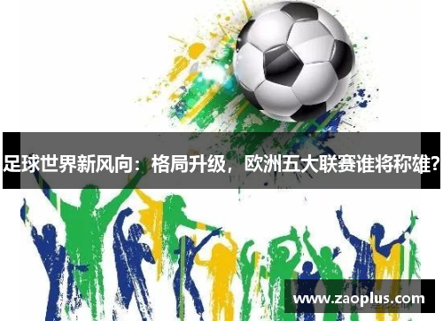 足球世界新风向：格局升级，欧洲五大联赛谁将称雄？