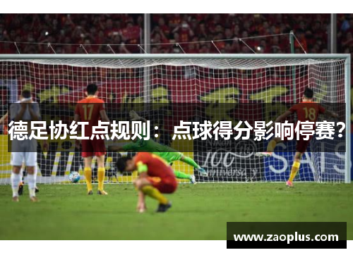德足协红点规则：点球得分影响停赛？